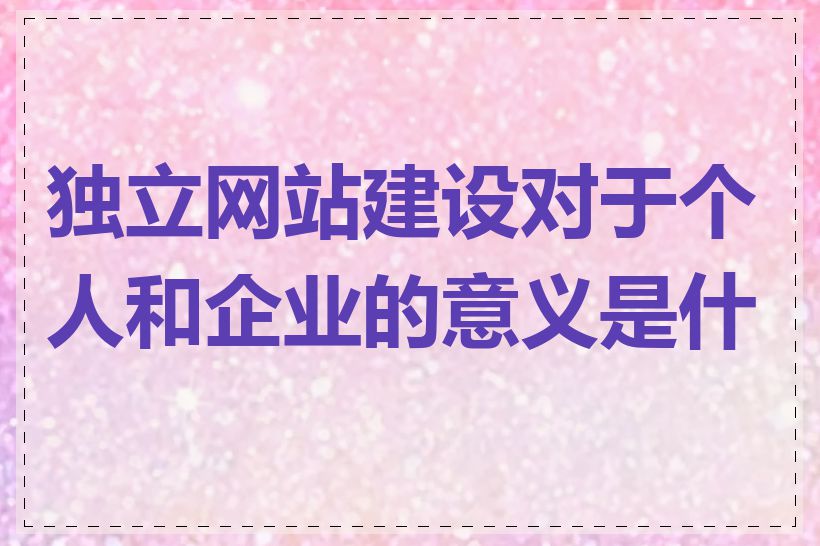 独立网站建设对于个人和企业的意义是什么