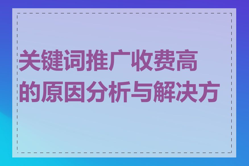 关键词推广收费高的原因分析与解决方案