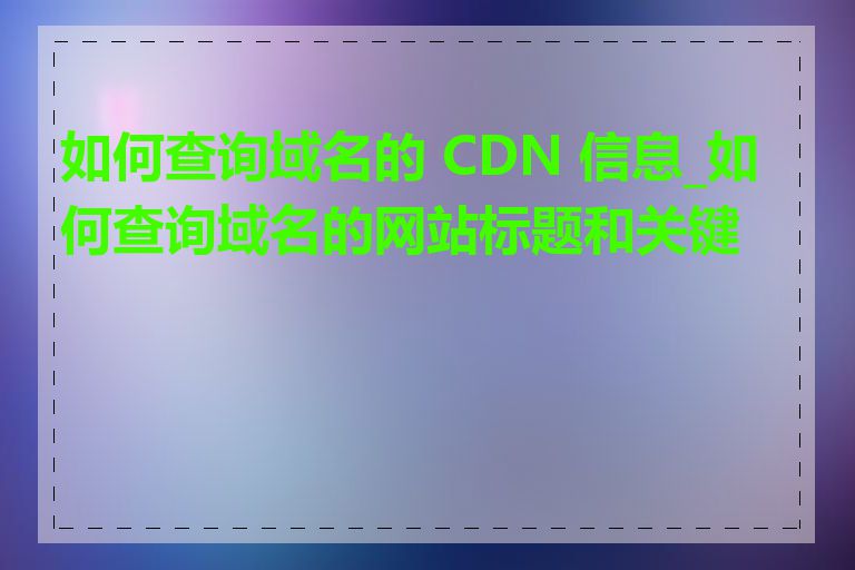 如何查询域名的 CDN 信息_如何查询域名的网站标题和关键词