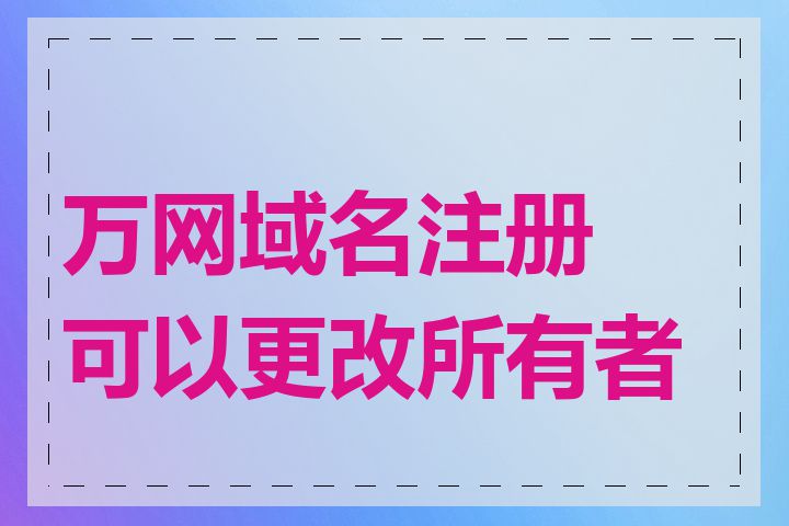 万网域名注册可以更改所有者吗