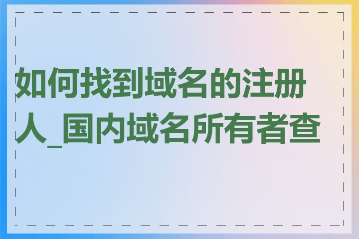 如何找到域名的注册人_国内域名所有者查询