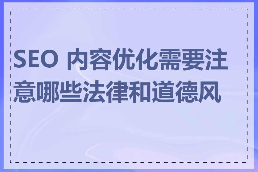 SEO 内容优化需要注意哪些法律和道德风险