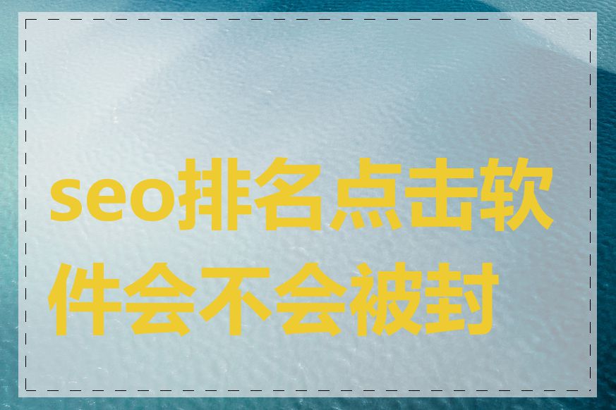 seo排名点击软件会不会被封号