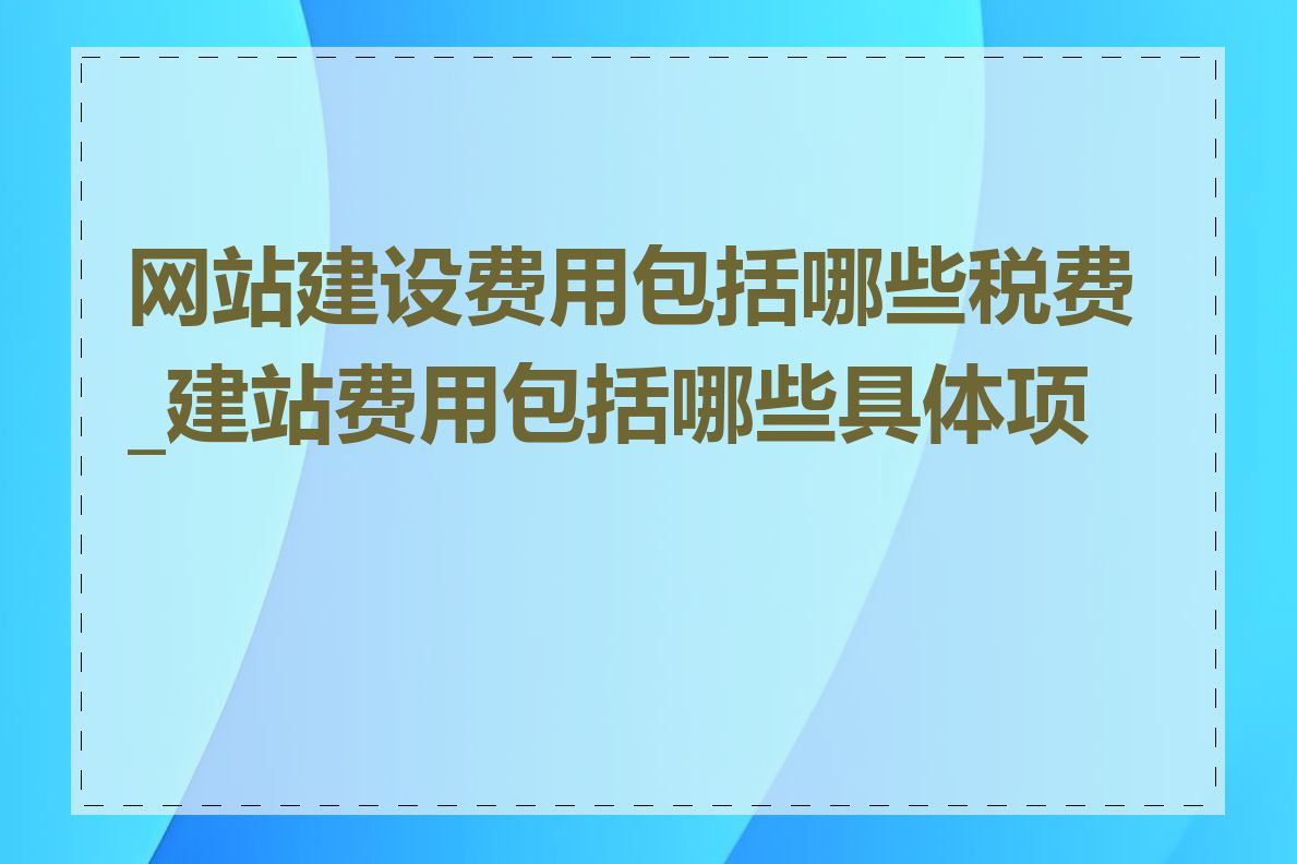 网站建设费用包括哪些税费_建站费用包括哪些具体项目