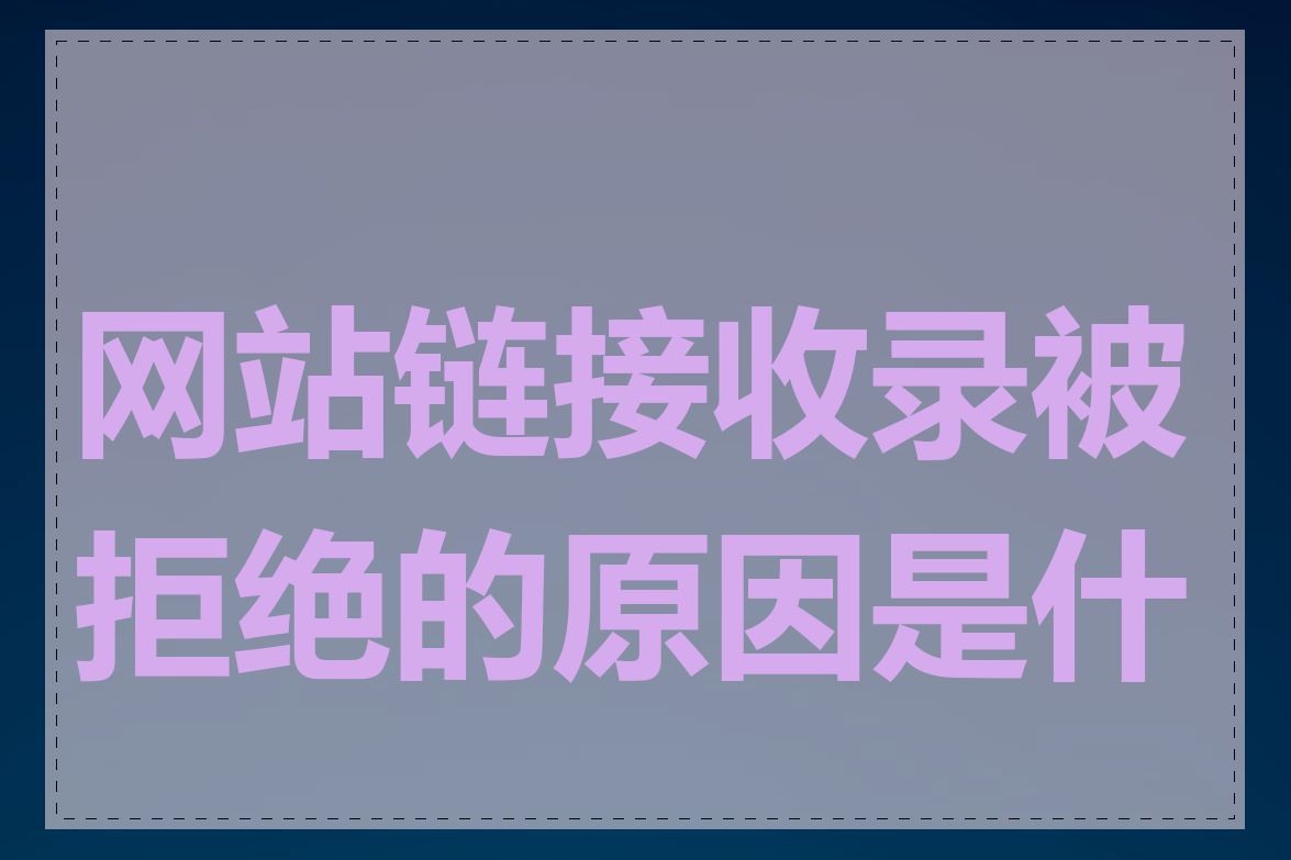 网站链接收录被拒绝的原因是什么