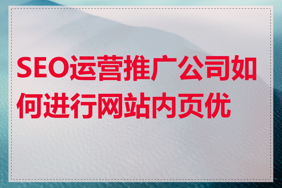 SEO运营推广公司如何进行网站内页优化