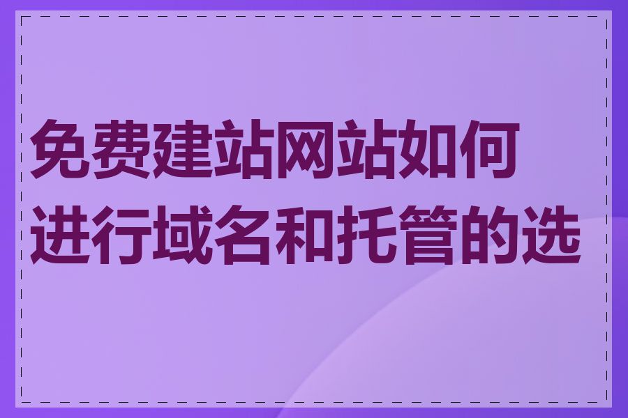 免费建站网站如何进行域名和托管的选择