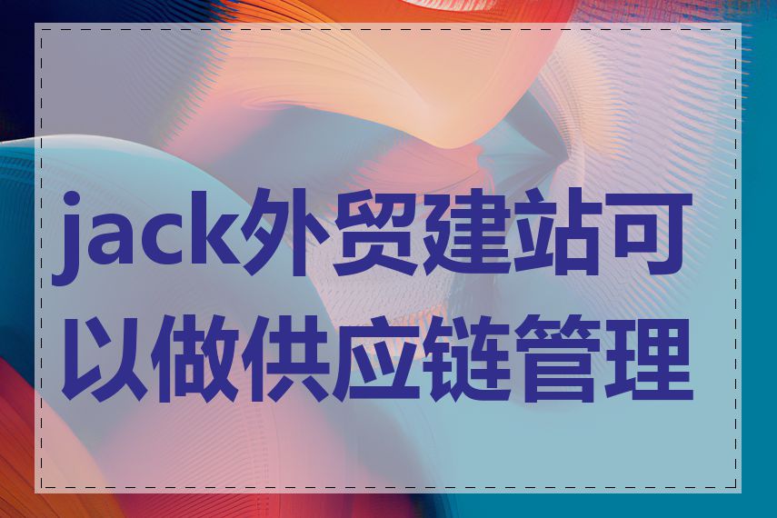 jack外贸建站可以做供应链管理吗