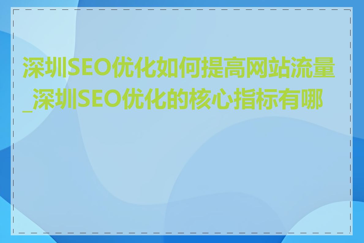 深圳SEO优化如何提高网站流量_深圳SEO优化的核心指标有哪些