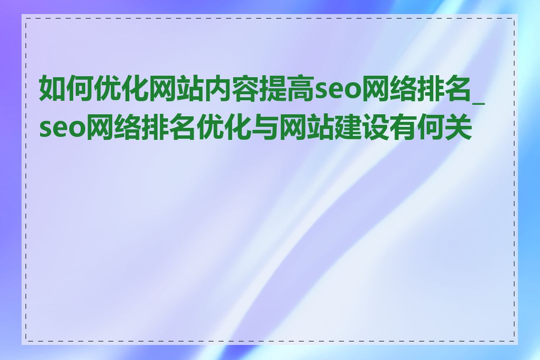 如何优化网站内容提高seo网络排名_seo网络排名优化与网站建设有何关系