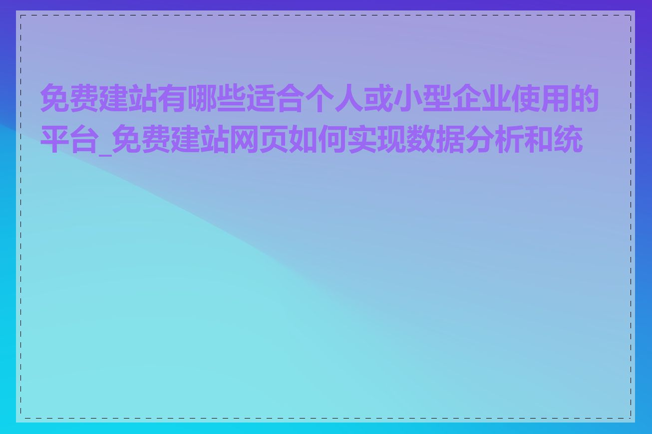 免费建站有哪些适合个人或小型企业使用的平台_免费建站网页如何实现数据分析和统计