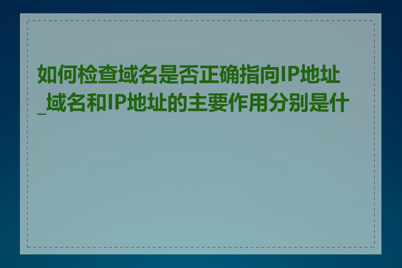 如何检查域名是否正确指向IP地址_域名和IP地址的主要作用分别是什么