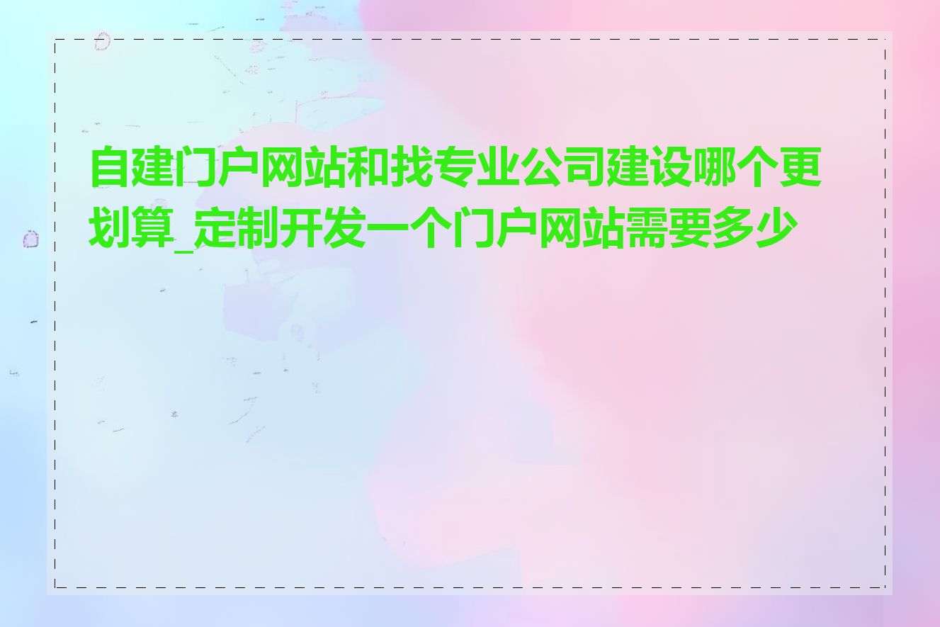 自建门户网站和找专业公司建设哪个更划算_定制开发一个门户网站需要多少钱