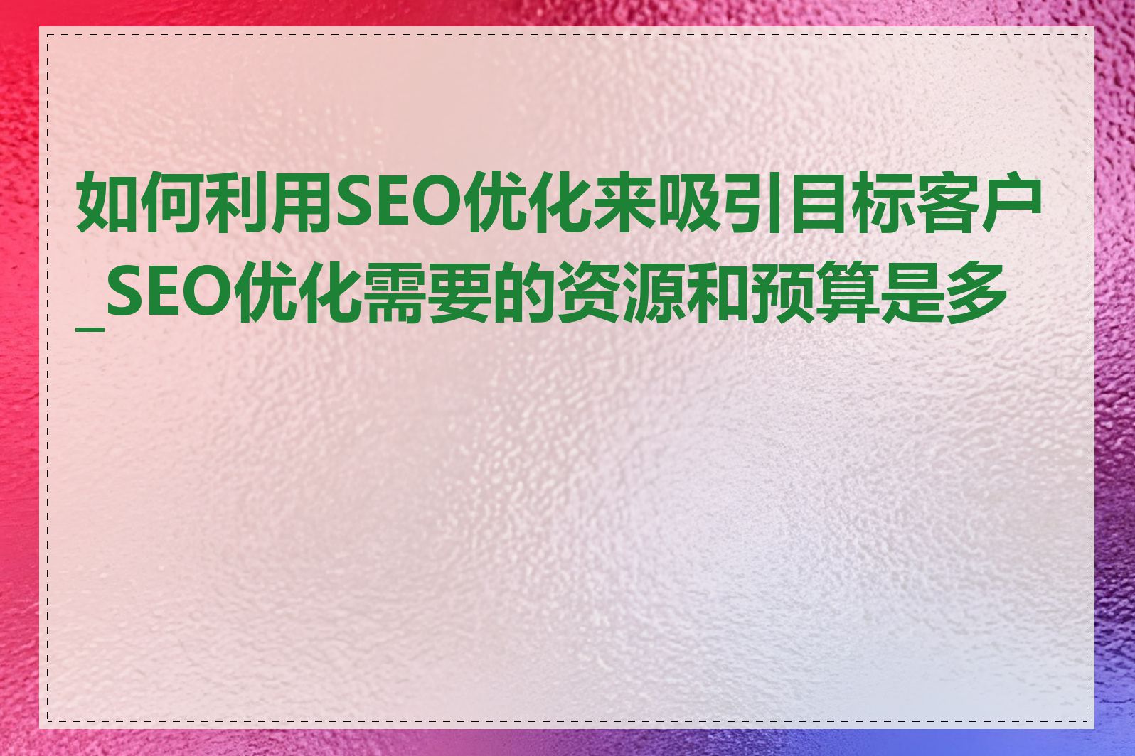 如何利用SEO优化来吸引目标客户_SEO优化需要的资源和预算是多少