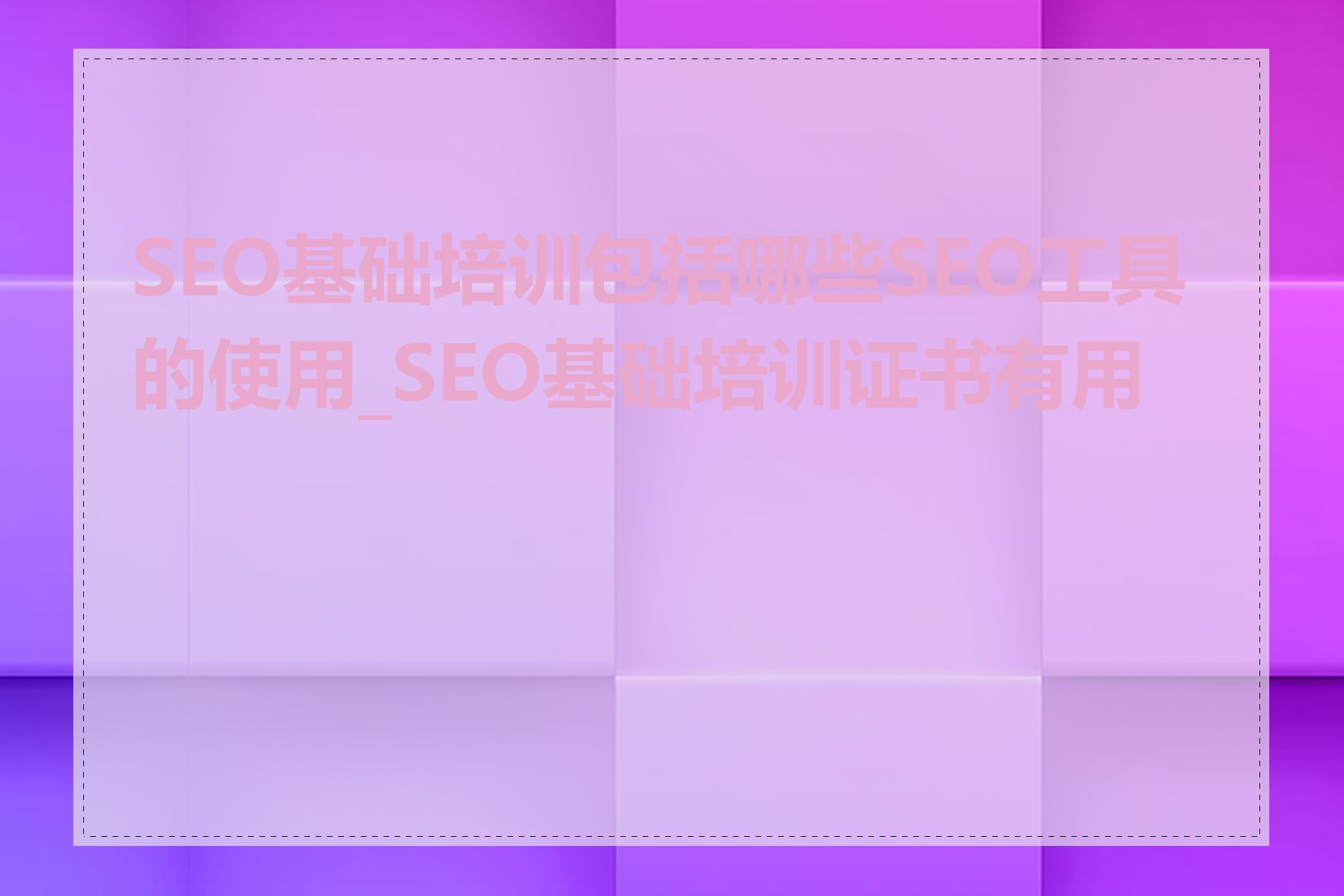 SEO基础培训包括哪些SEO工具的使用_SEO基础培训证书有用吗