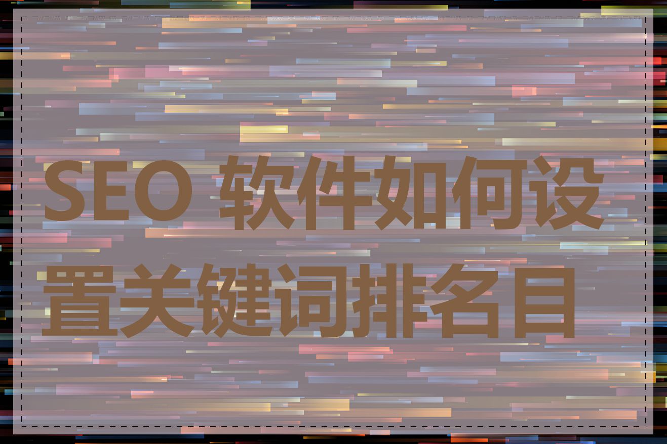 SEO 软件如何设置关键词排名目标