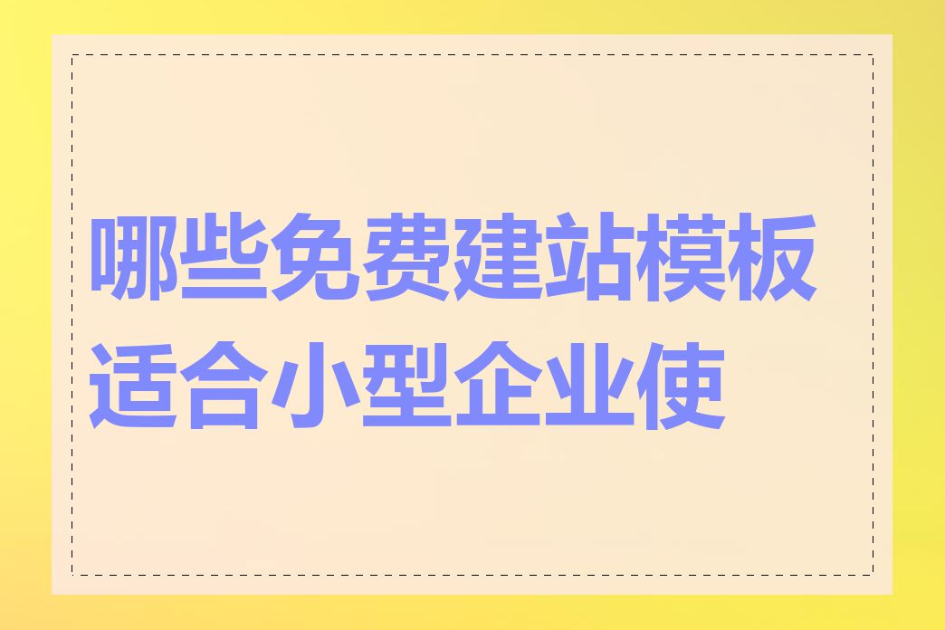 哪些免费建站模板适合小型企业使用