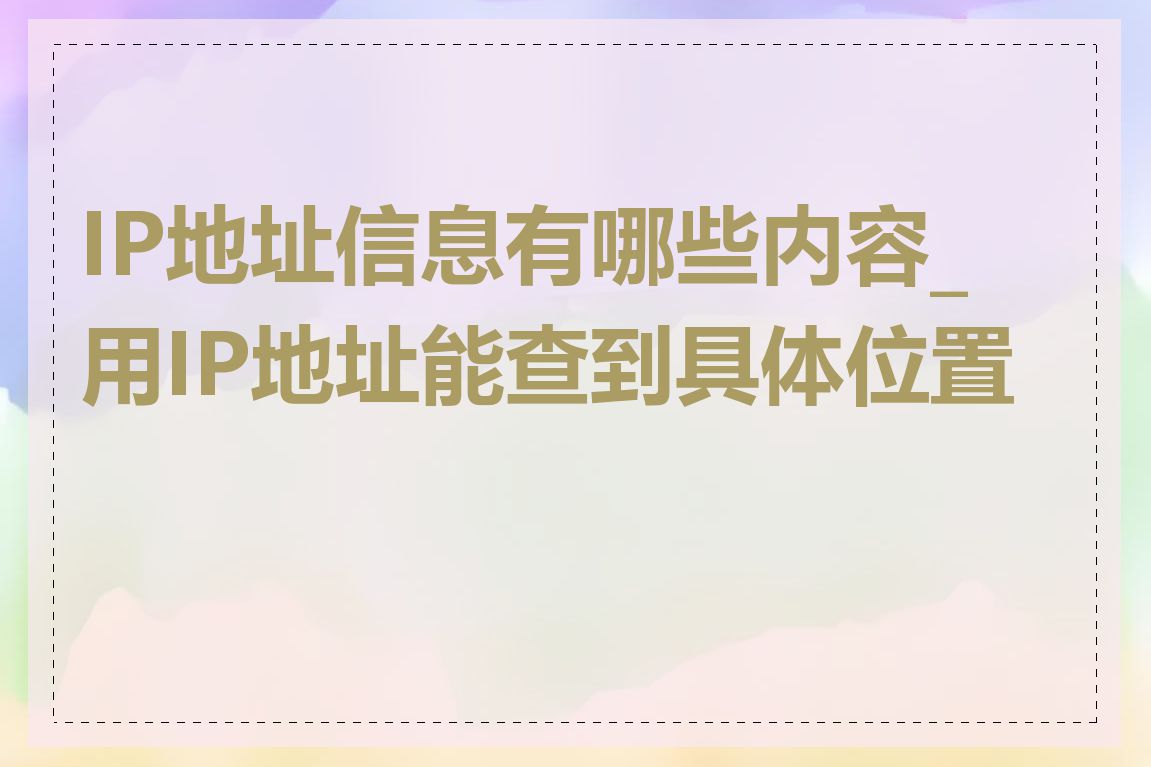 IP地址信息有哪些内容_用IP地址能查到具体位置吗