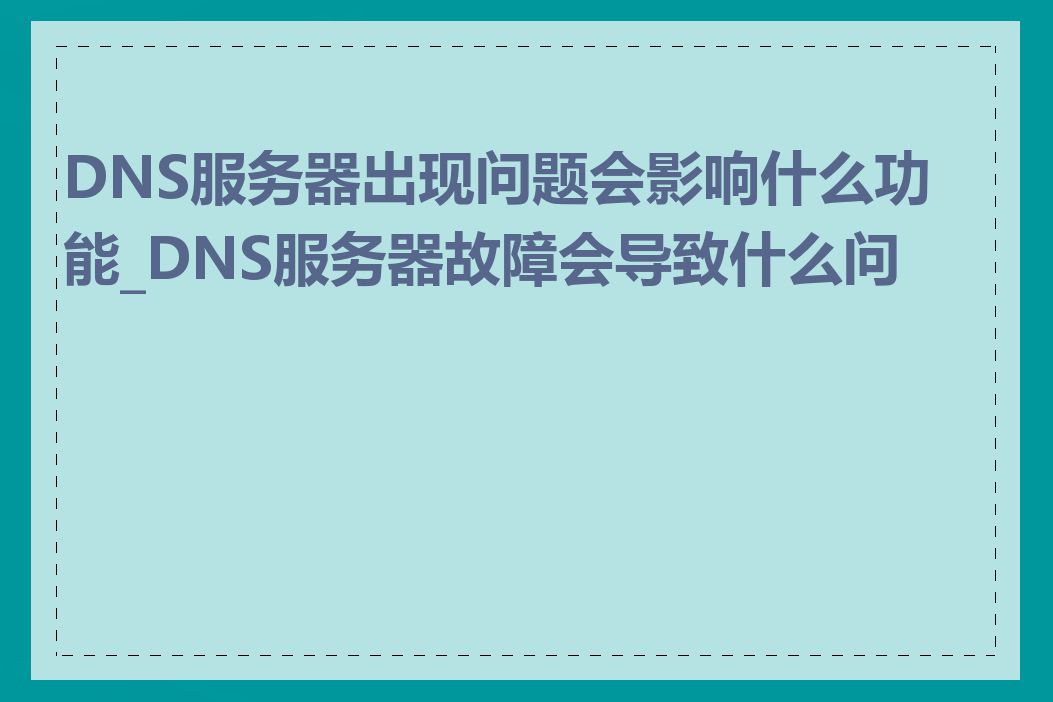 DNS服务器出现问题会影响什么功能_DNS服务器故障会导致什么问题