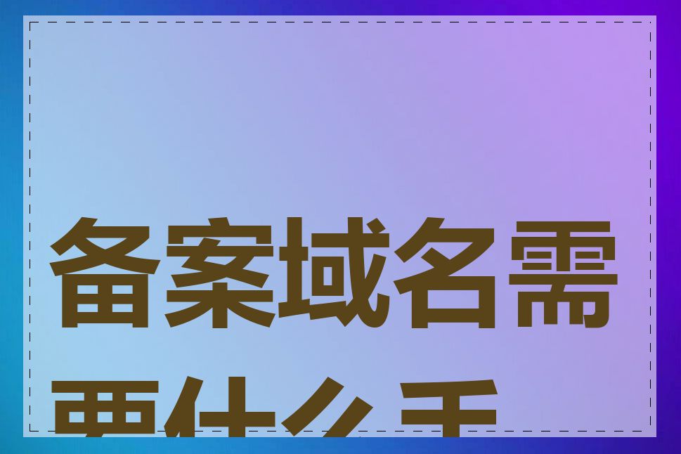 备案域名需要什么手续