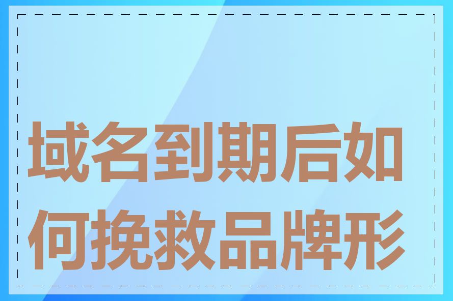 域名到期后如何挽救品牌形象