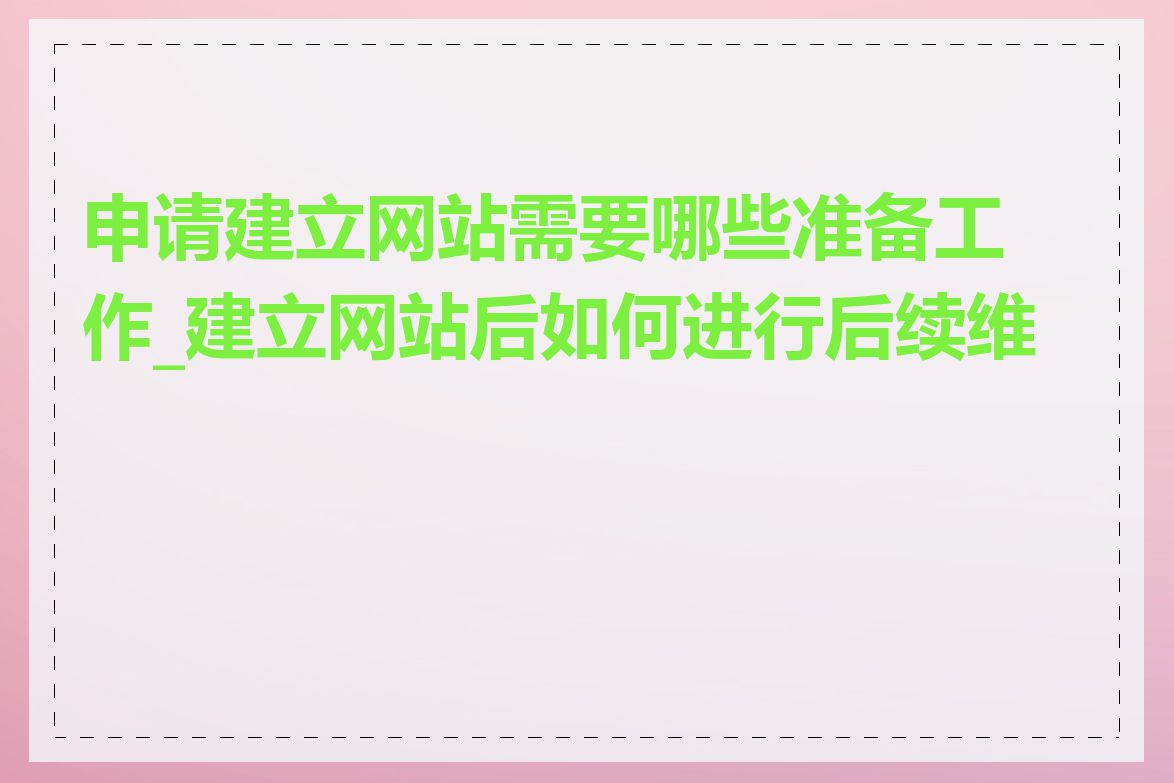 申请建立网站需要哪些准备工作_建立网站后如何进行后续维护