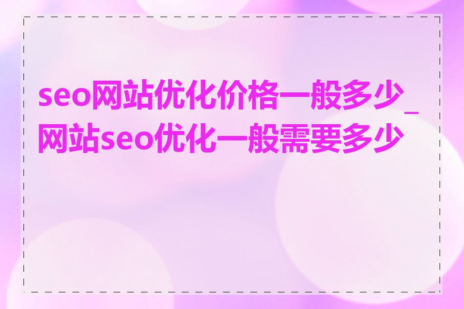 seo网站优化价格一般多少_网站seo优化一般需要多少钱