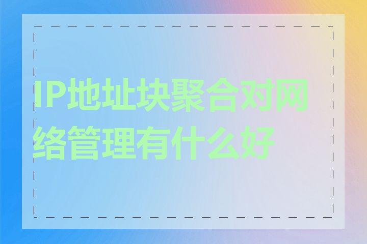 IP地址块聚合对网络管理有什么好处