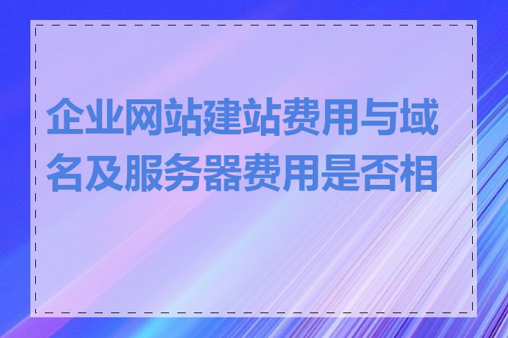 企业网站建站费用与域名及服务器费用是否相关