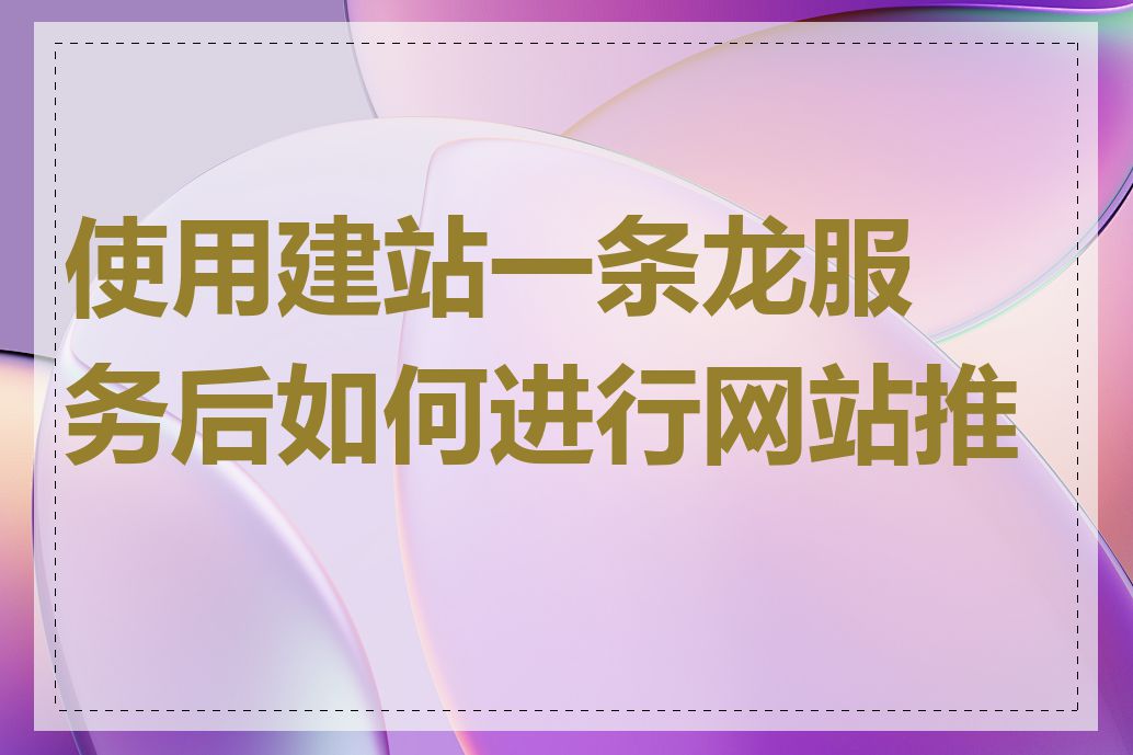 使用建站一条龙服务后如何进行网站推广