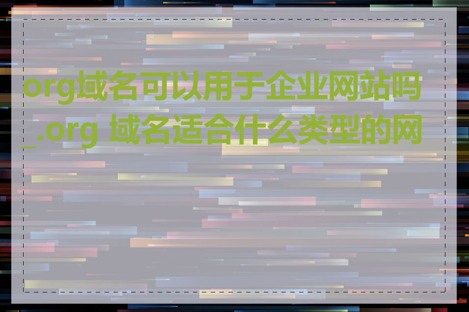 org域名可以用于企业网站吗_.org 域名适合什么类型的网站