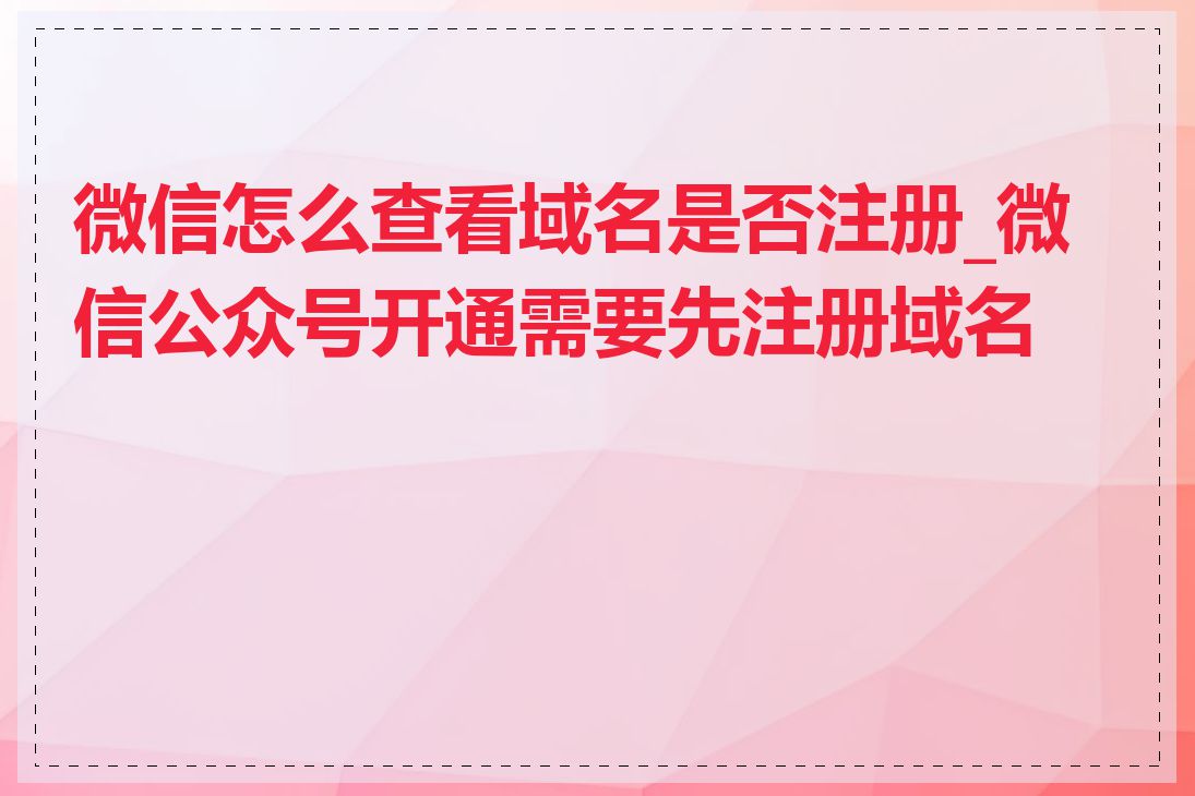 微信怎么查看域名是否注册_微信公众号开通需要先注册域名吗