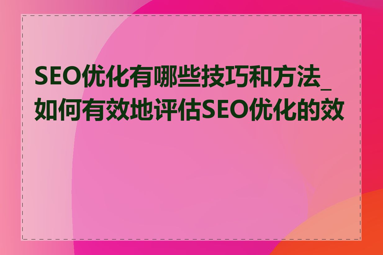 SEO优化有哪些技巧和方法_如何有效地评估SEO优化的效果