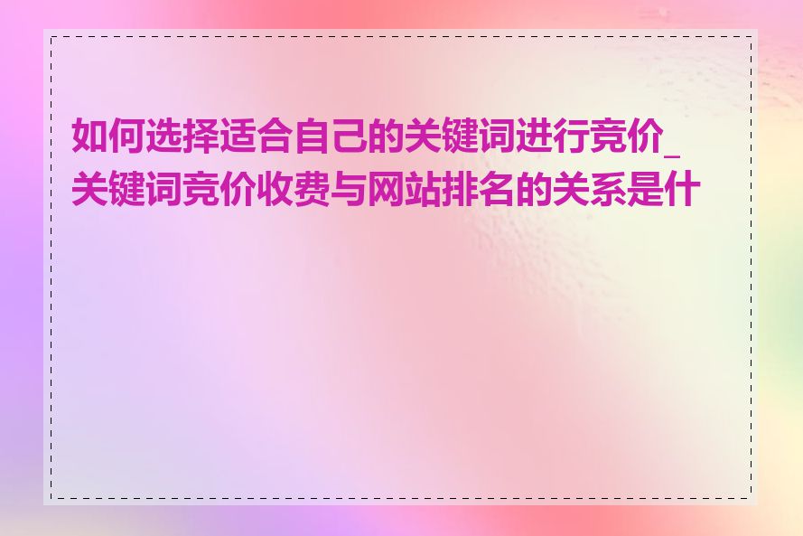 如何选择适合自己的关键词进行竞价_关键词竞价收费与网站排名的关系是什么