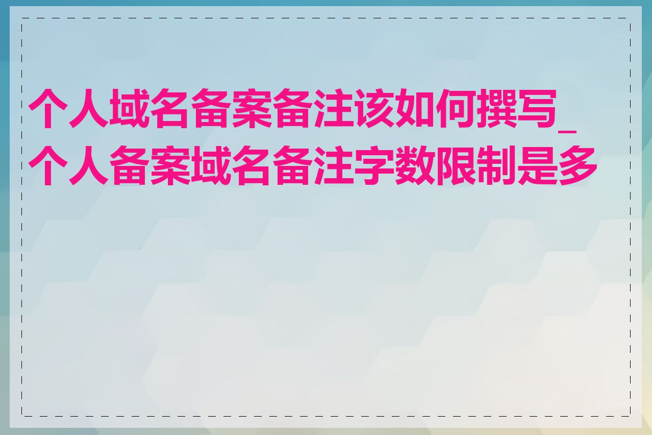 个人域名备案备注该如何撰写_个人备案域名备注字数限制是多少