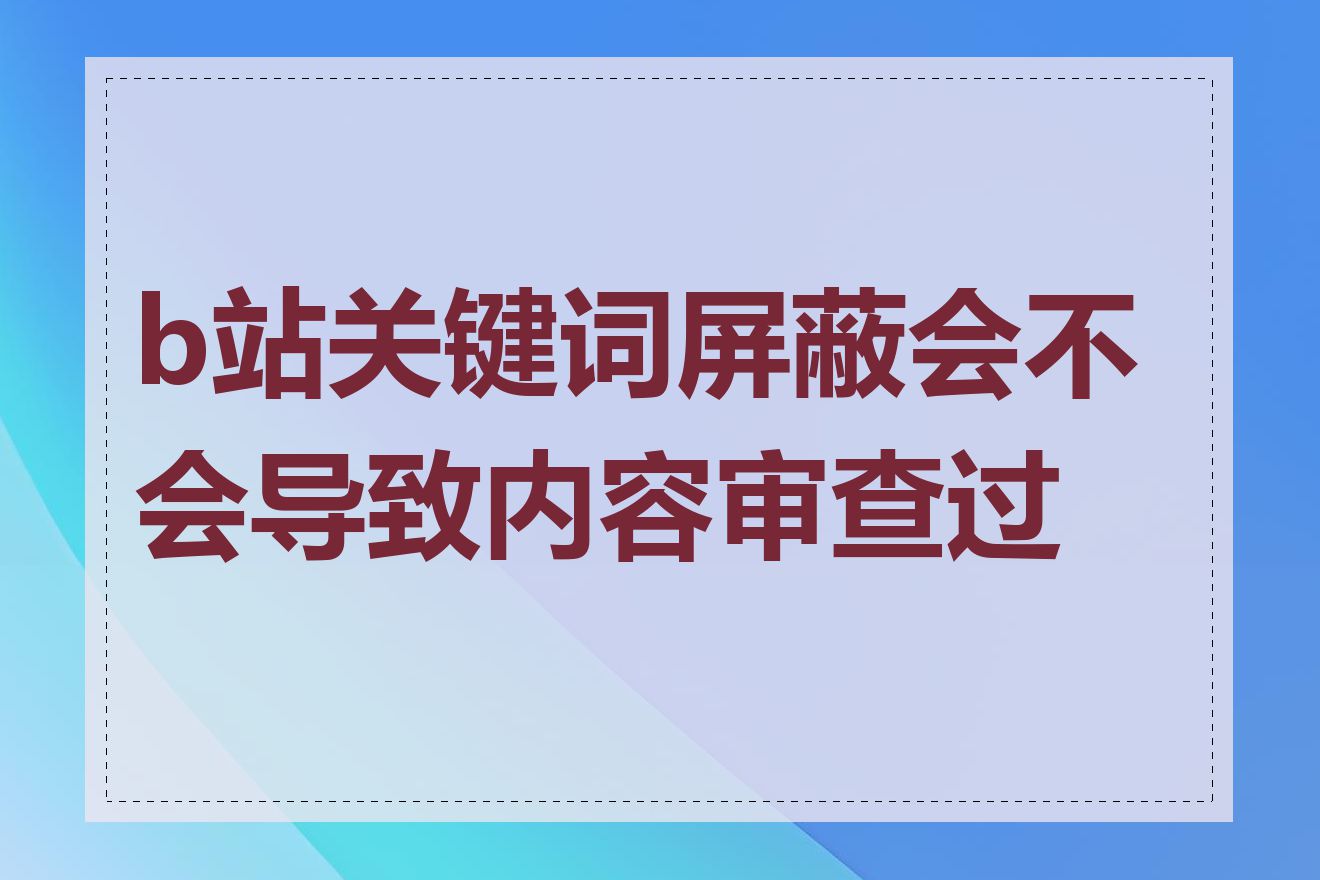 b站关键词屏蔽会不会导致内容审查过度