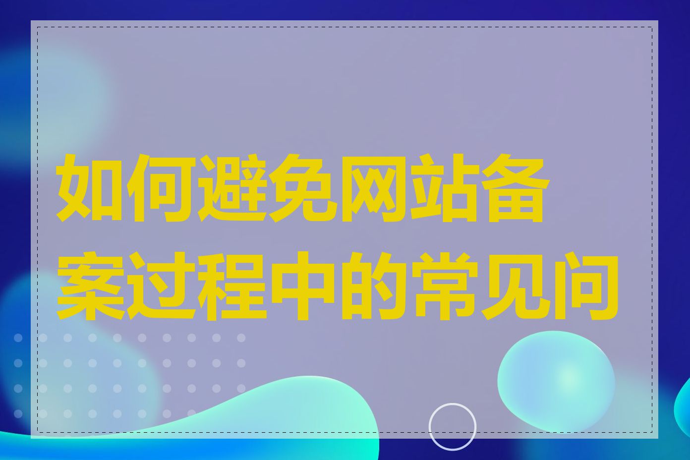 如何避免网站备案过程中的常见问题