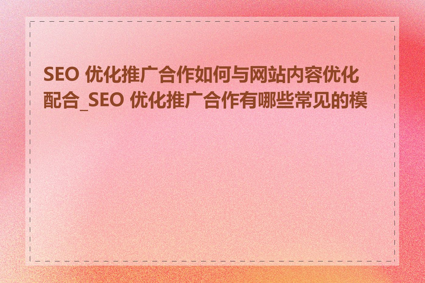 SEO 优化推广合作如何与网站内容优化配合_SEO 优化推广合作有哪些常见的模式