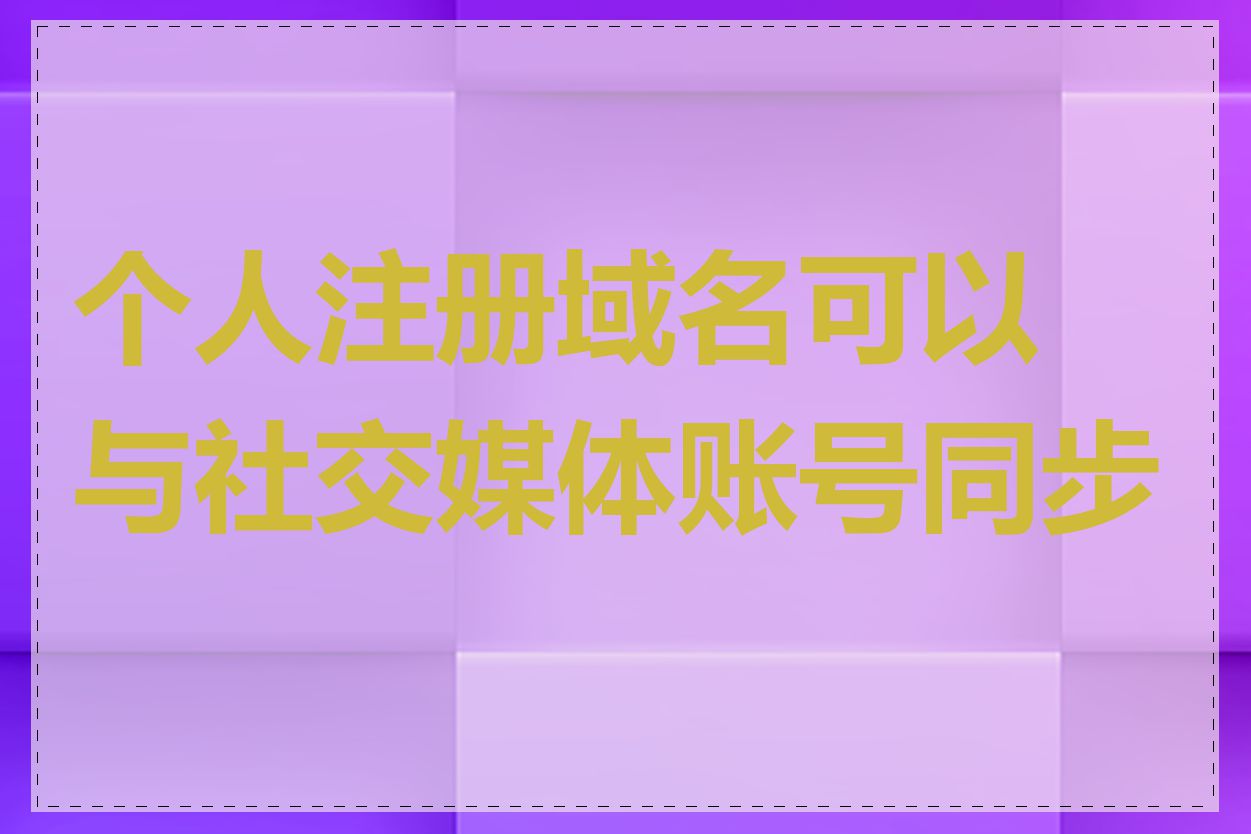 个人注册域名可以与社交媒体账号同步吗