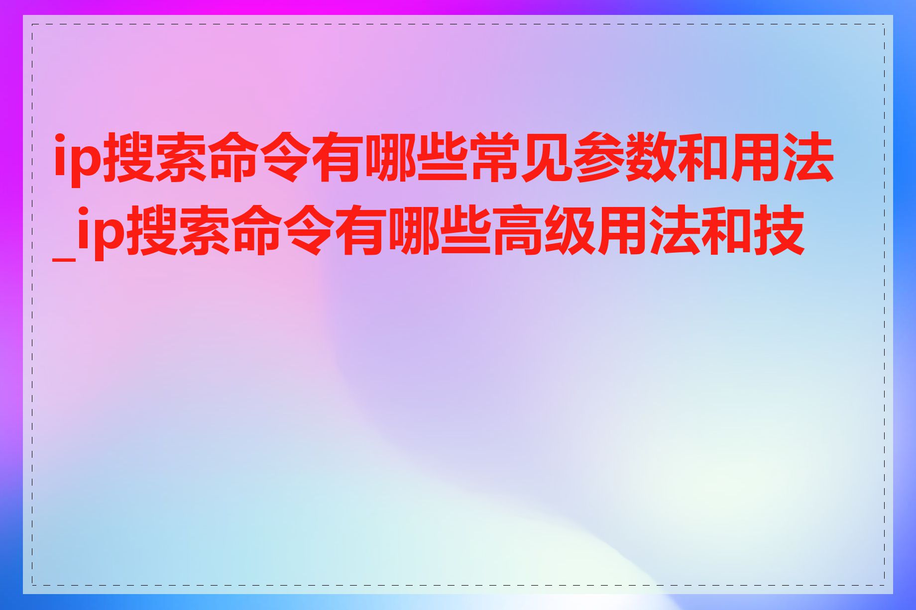 ip搜索命令有哪些常见参数和用法_ip搜索命令有哪些高级用法和技巧