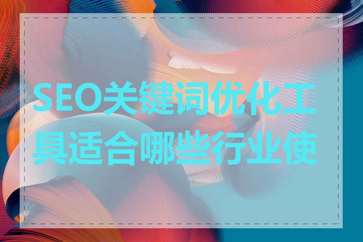 SEO关键词优化工具适合哪些行业使用