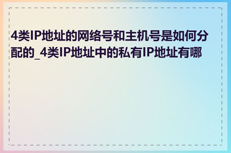 4类IP地址的网络号和主机号是如何分配的_4类IP地址中的私有IP地址有哪些