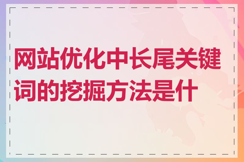 网站优化中长尾关键词的挖掘方法是什么