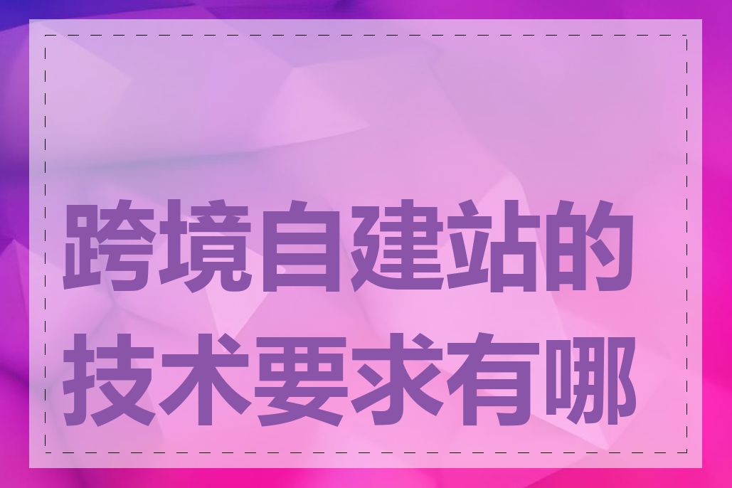 跨境自建站的技术要求有哪些