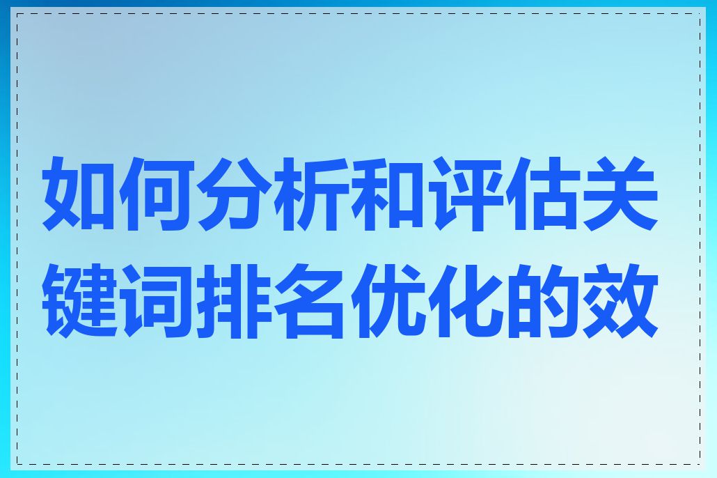 如何分析和评估关键词排名优化的效果