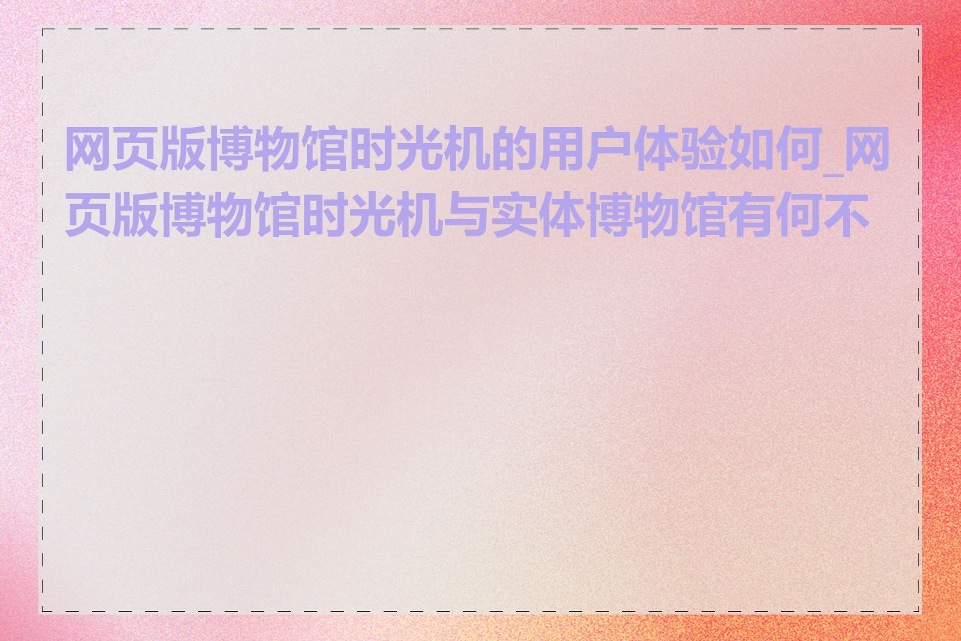 网页版博物馆时光机的用户体验如何_网页版博物馆时光机与实体博物馆有何不同