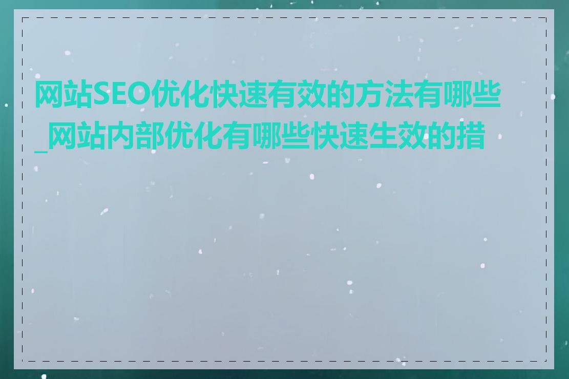 网站SEO优化快速有效的方法有哪些_网站内部优化有哪些快速生效的措施