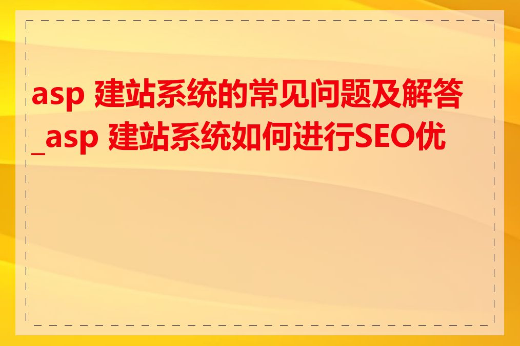 asp 建站系统的常见问题及解答_asp 建站系统如何进行SEO优化