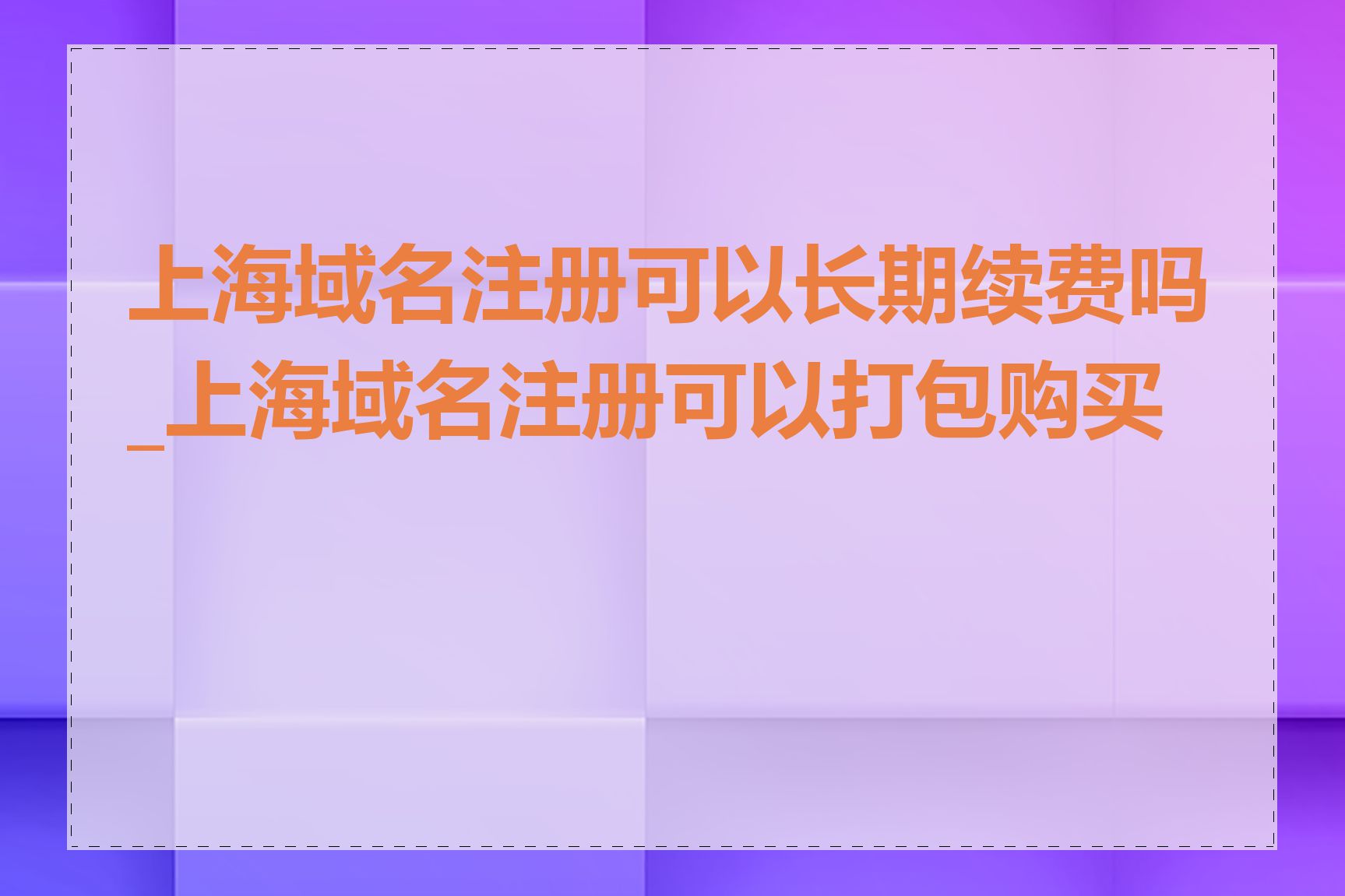 上海域名注册可以长期续费吗_上海域名注册可以打包购买吗