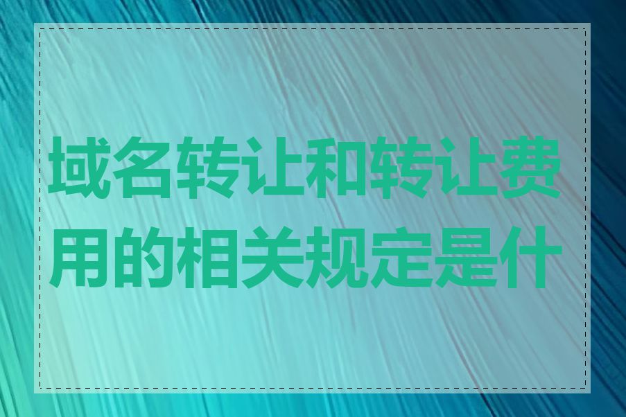 域名转让和转让费用的相关规定是什么